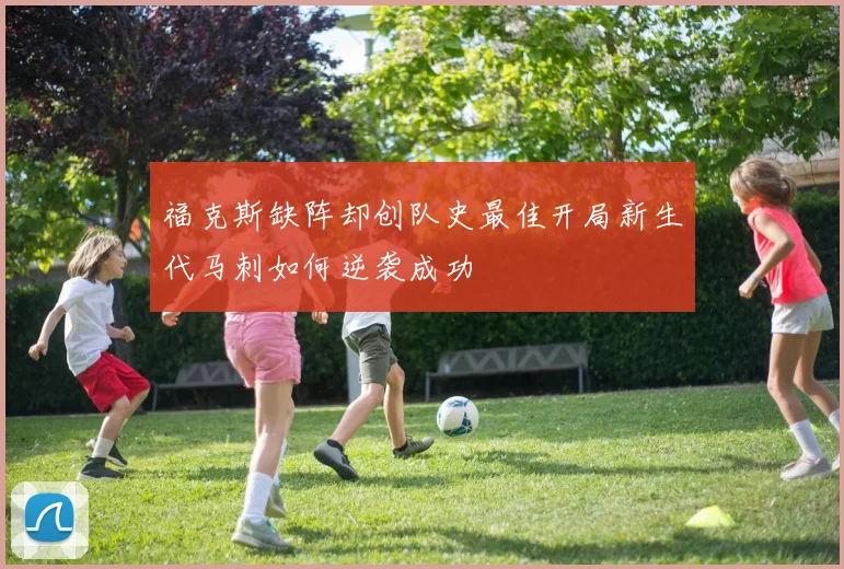 福克斯缺阵却创队史最佳开局新生代马刺如何逆袭成功
