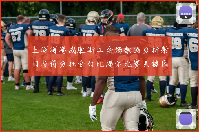 上海海港战胜浙江全场数据分析射门与得分机会对比揭示比赛关键因素