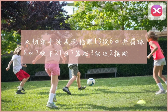 米切尔半场表现抢眼13投6中并罚球8中7砍下21分7篮板3助攻2抢断