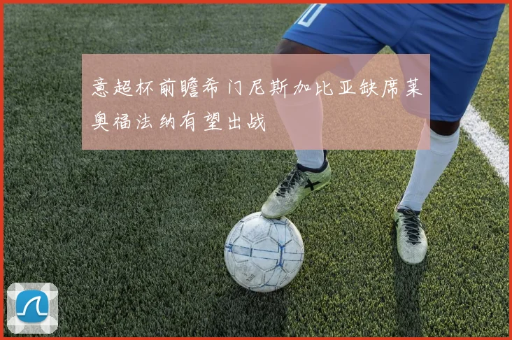 意超杯前瞻希门尼斯加比亚缺席莱奥福法纳有望出战