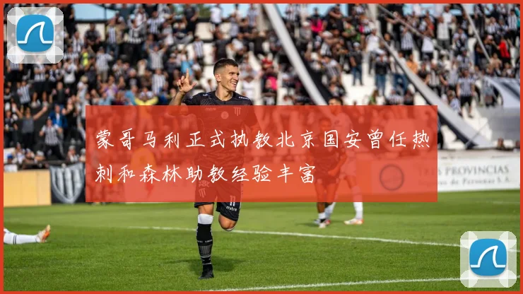 蒙哥马利正式执教北京国安曾任热刺和森林助教经验丰富