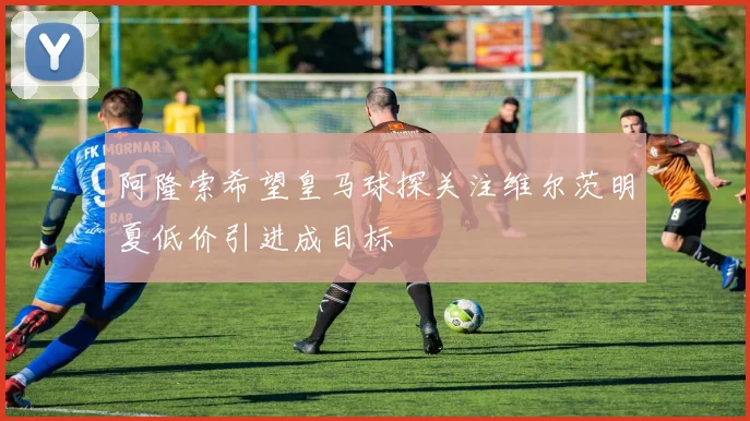 阿隆索希望皇马球探关注维尔茨明夏低价引进成目标